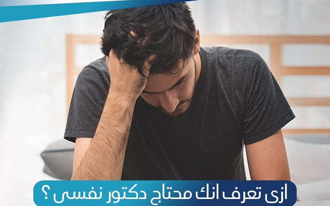 ازاي تعرف انك محتاج دكتور نفسي ؟