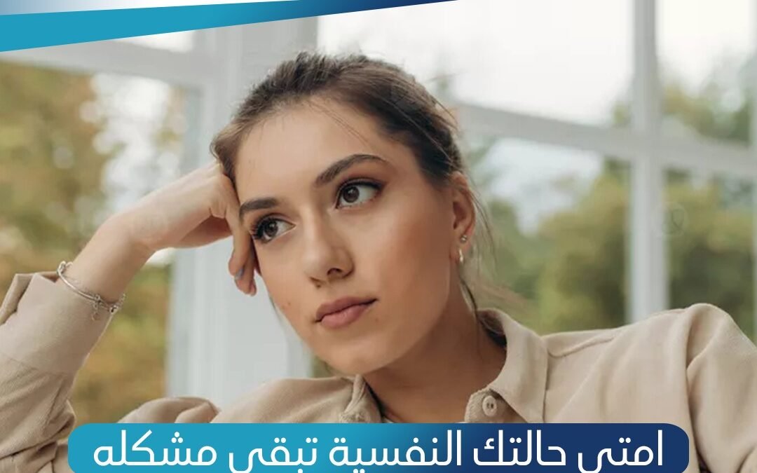 امتى حالتك النفسية تبقى مشكلة ؟